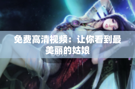 免费高清视频：让你看到最美丽的姑娘