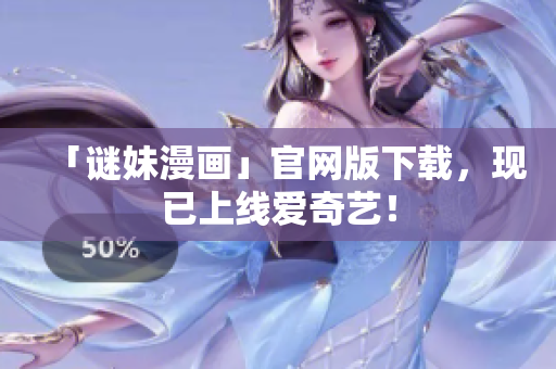 「谜妹漫画」官网版下载，现已上线爱奇艺！