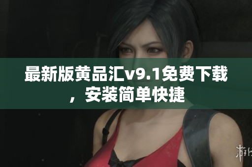 最新版黄品汇v9.1免费下载，安装简单快捷