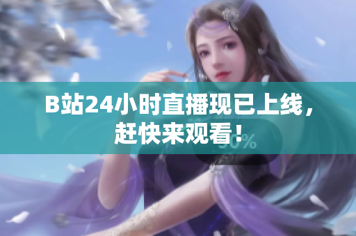 B站24小时直播现已上线，赶快来观看！
