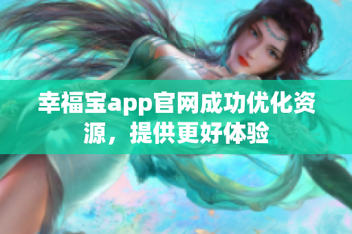 幸福宝app官网成功优化资源，提供更好体验