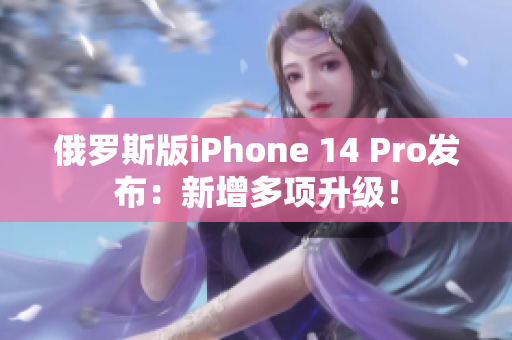 俄罗斯版iPhone 14 Pro发布：新增多项升级！