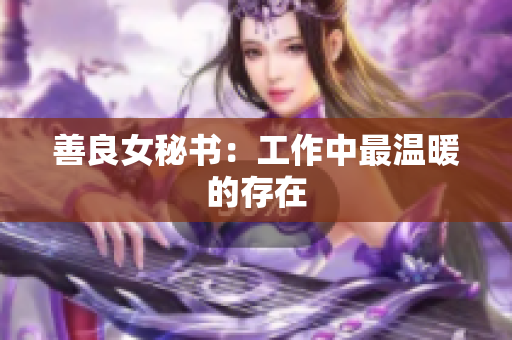 善良女秘书：工作中最温暖的存在