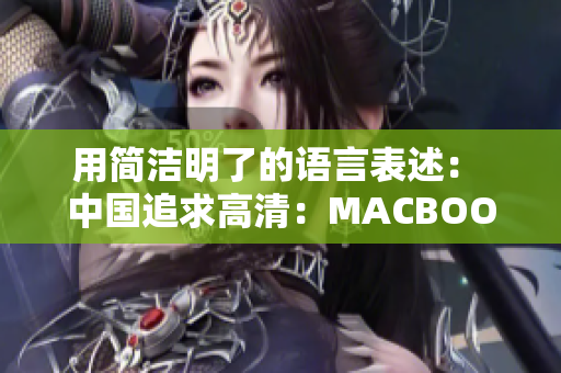 用简洁明了的语言表述： 中国追求高清：MACBOOK PRO