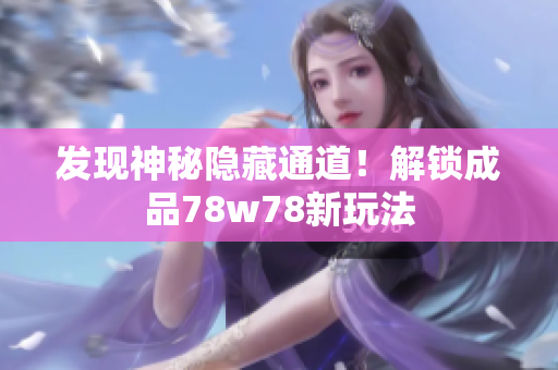 发现神秘隐藏通道！解锁成品78w78新玩法