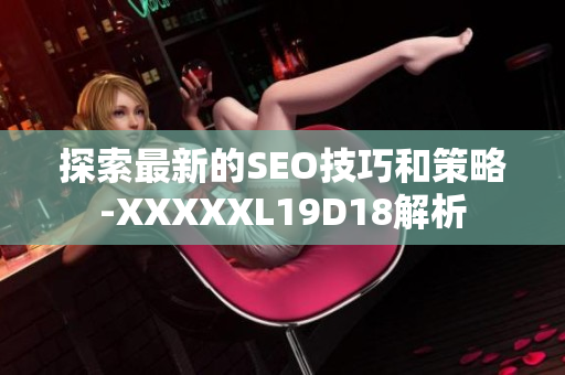 探索最新的SEO技巧和策略-XXXXXL19D18解析