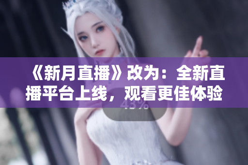 《新月直播》改为：全新直播平台上线，观看更佳体验