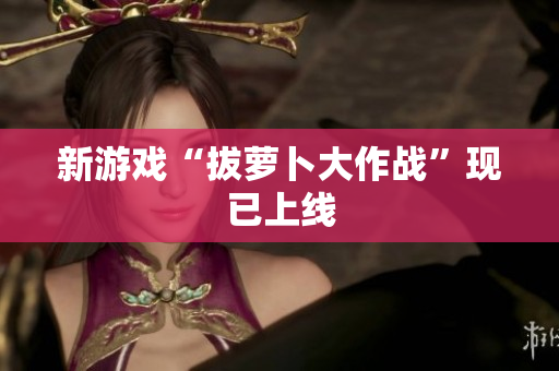 新游戏“拔萝卜大作战”现已上线