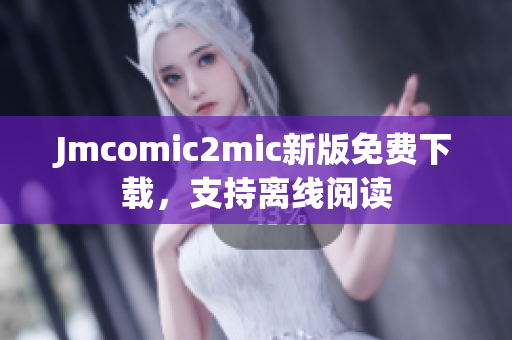Jmcomic2mic新版免费下载，支持离线阅读