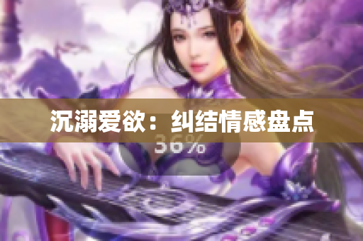沉溺爱欲：纠结情感盘点