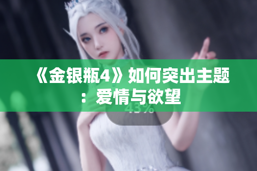 《金银瓶4》如何突出主题：爱情与欲望