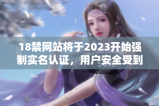 18禁网站将于2023开始强制实名认证，用户安全受到关注。