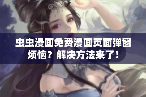 虫虫漫画免费漫画页面弹窗烦恼？解决方法来了！