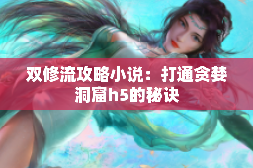 双修流攻略小说：打通贪婪洞窟h5的秘诀