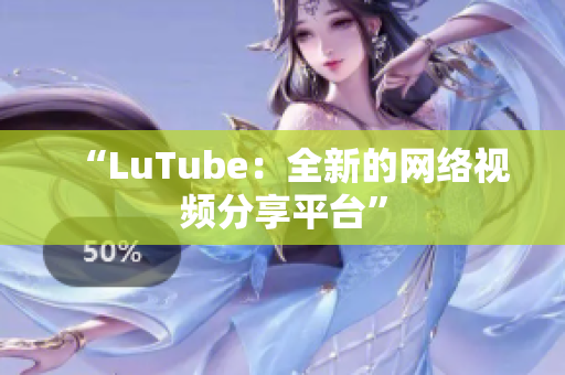 “LuTube：全新的网络视频分享平台”