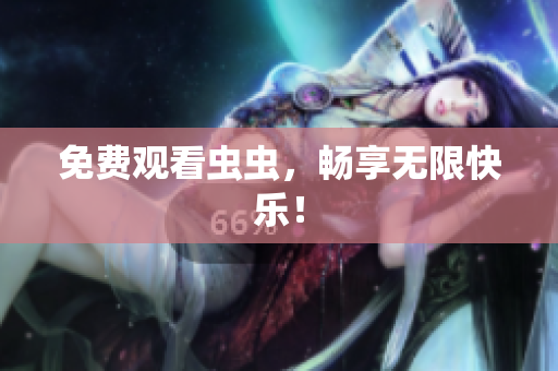 免费观看虫虫，畅享无限快乐！