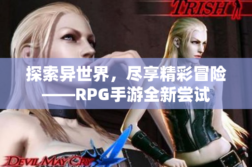 探索异世界，尽享精彩冒险——RPG手游全新尝试