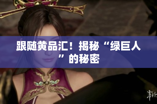 跟随黄品汇！揭秘“绿巨人”的秘密