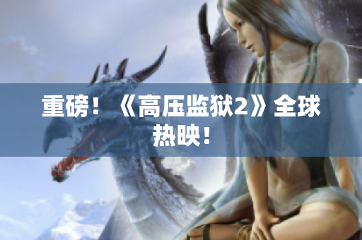 重磅！《高压监狱2》全球热映！