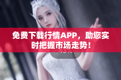 免费下载行情APP，助您实时把握市场走势！