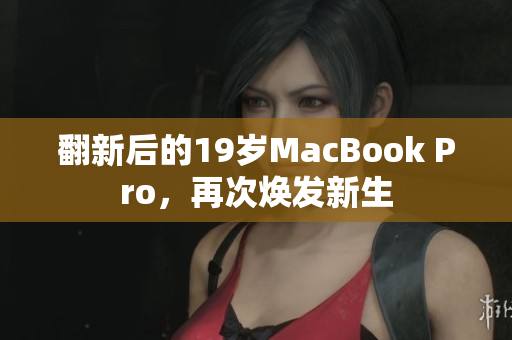 翻新后的19岁MacBook Pro，再次焕发新生