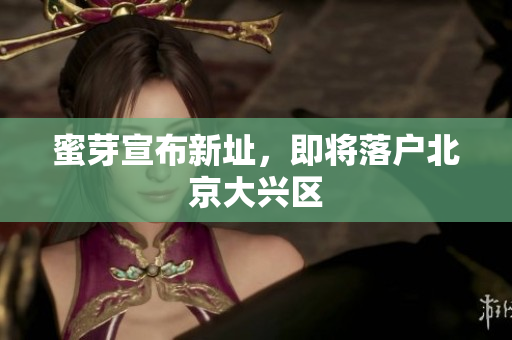 蜜芽宣布新址，即将落户北京大兴区