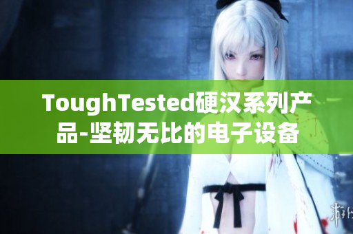 ToughTested硬汉系列产品-坚韧无比的电子设备