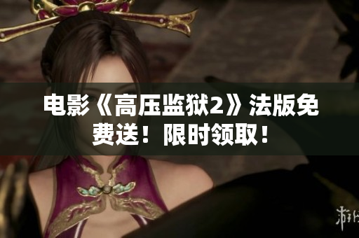 电影《高压监狱2》法版免费送！限时领取！