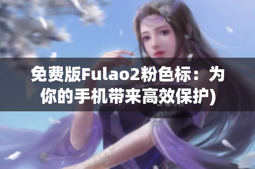 免费版Fulao2粉色标：为你的手机带来高效保护)