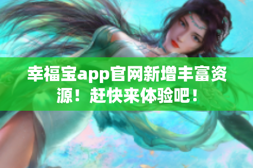 幸福宝app官网新增丰富资源！赶快来体验吧！
