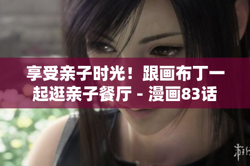 享受亲子时光！跟画布丁一起逛亲子餐厅 - 漫画83话