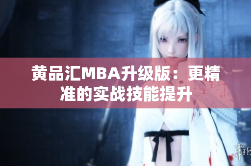 黄品汇MBA升级版：更精准的实战技能提升